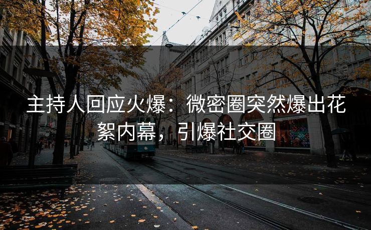 主持人回应火爆：微密圈突然爆出花絮内幕，引爆社交圈
