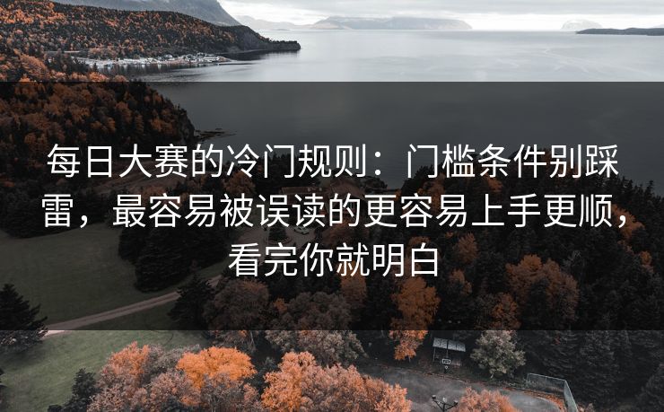 每日大赛的冷门规则：门槛条件别踩雷，最容易被误读的更容易上手更顺，看完你就明白